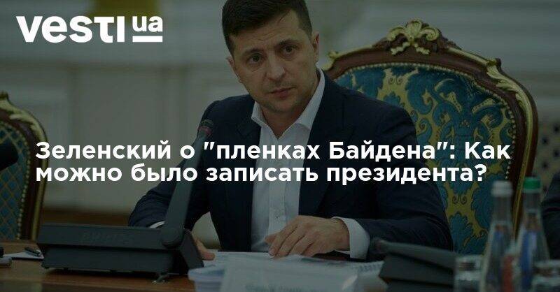 Владимир Зеленский - Петр Порошенко - Джо Байден - Зеленский о "пленках Байдена": Как можно было записать президента? - vesti.ua - США - Украина - Англия