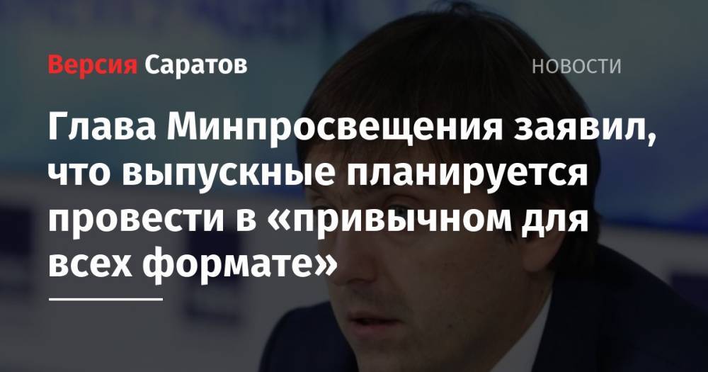 Сергей Кравцов - Глава Минпросвещения заявил, что выпускные планируется провести в «привычном для всех формате» - nversia.ru - Россия
