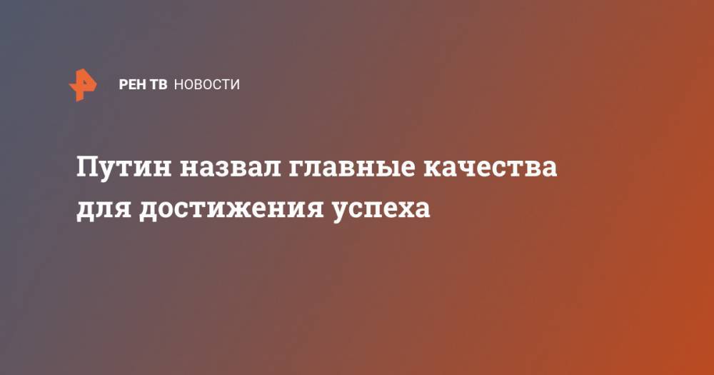 Владимир Путин - Анна Кузнецова - Путин назвал главные качества для достижения успеха - ren.tv - Россия
