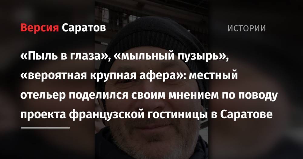«Пыль в глаза», «мыльный пузырь», «вероятная крупная афера»: местный отельер поделился своим мнением по поводу проекта французской гостиницы в Саратове - nversia.ru - Саратов