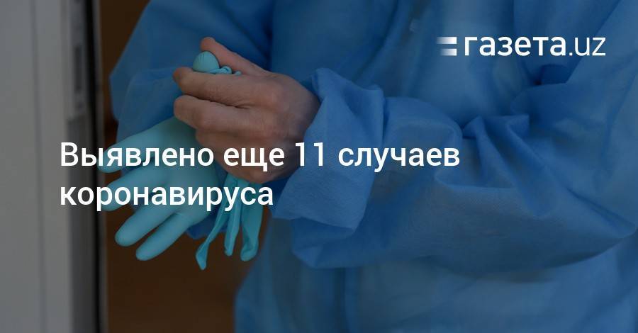 Выявлено еще 11 случаев коронавируса - gazeta.uz - Узбекистан - Ташкент