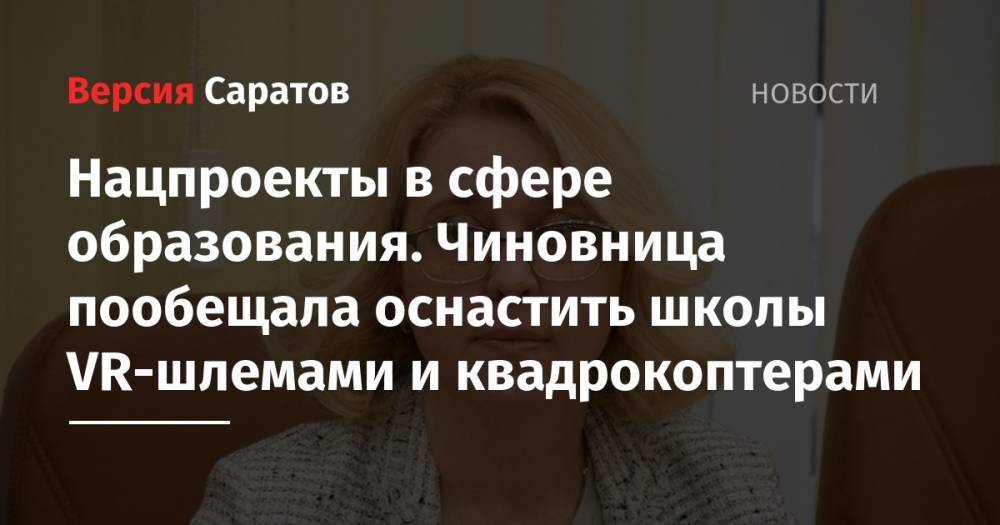 Ирина Седова - Нацпроекты в сфере образования. Чиновница пообещала оснастить школы VR-шлемами и квадрокоптерами - nversia.ru - Саратовская обл.