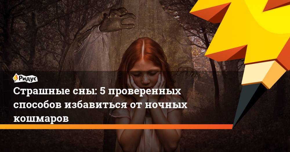 Страшные сны: 5 проверенных способов избавиться от ночных кошмаров - ridus.ru