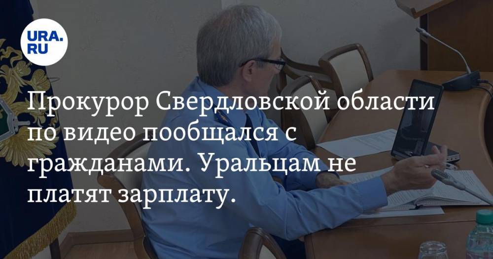Прокурор Свердловской области по видео пообщался с гражданами. Уральцам не платят зарплату. ВИДЕО - ura.news - Свердловская обл.
