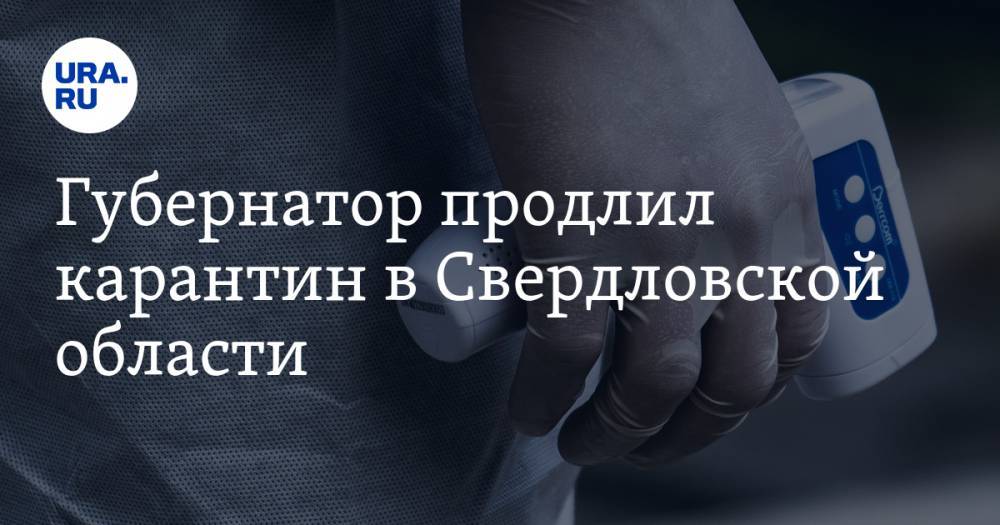 Евгений Куйвашев - Анна Попова - Губернатор продлил карантин в Свердловской области - ura.news - Свердловская обл.