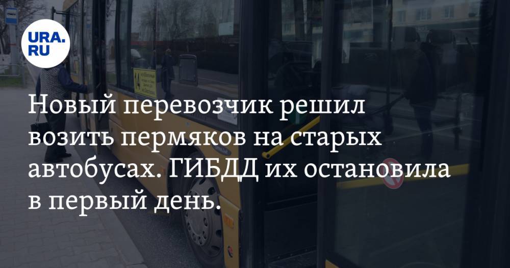 Новый перевозчик решил возить пермяков на старых автобусах. ГИБДД их остановила в первый день. ВИДЕО - ura.news - Пермь