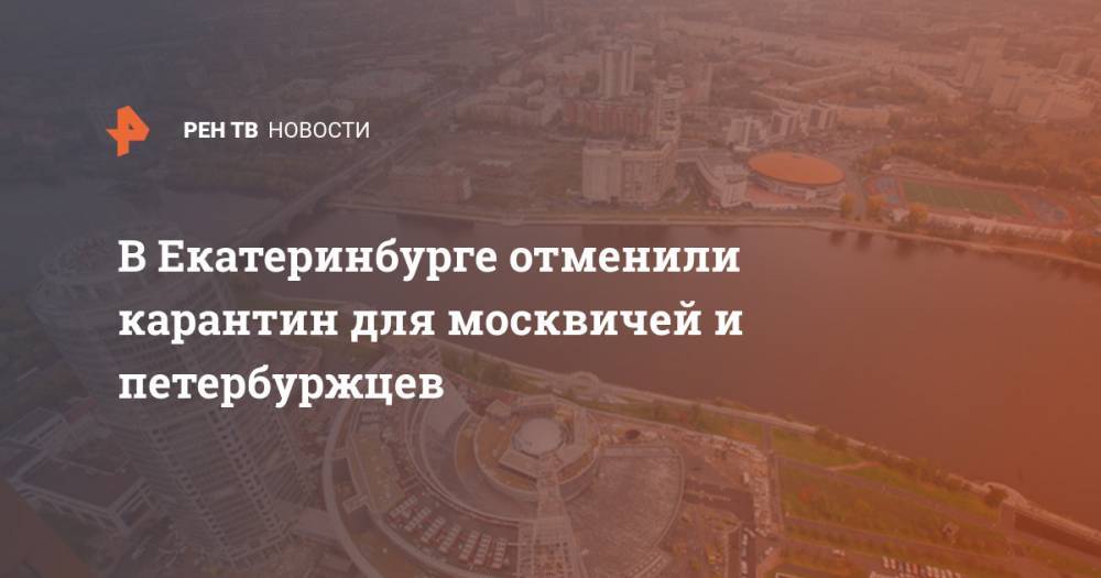 Татьяна Голикова - В Екатеринбурге отменили карантин для москвичей и петербуржцев - ren.tv - Москва - Ленинградская обл. - Санкт-Петербург - Екатеринбург - Московская обл. - Свердловская обл.
