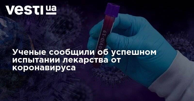 Ученые сообщили об успешном испытании лекарства от коронавируса - vesti.ua