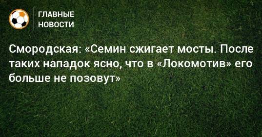 Юрий Семин - Ольга Смородская - Смородская: «Семин сжигает мосты. После таких нападок ясно, что в «Локомотив» его больше не позовут» - bombardir.ru