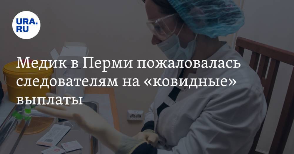 Медик в Перми пожаловалась следователям на «ковидные» выплаты - ura.news - Пермь - Пермский край