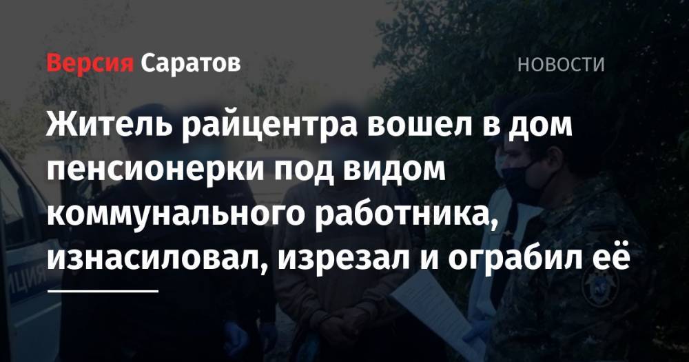 Житель райцентра вошел в дом пенсионерки под видом коммунального работника, изнасиловал, изрезал и ограбил её - nversia.ru - Россия