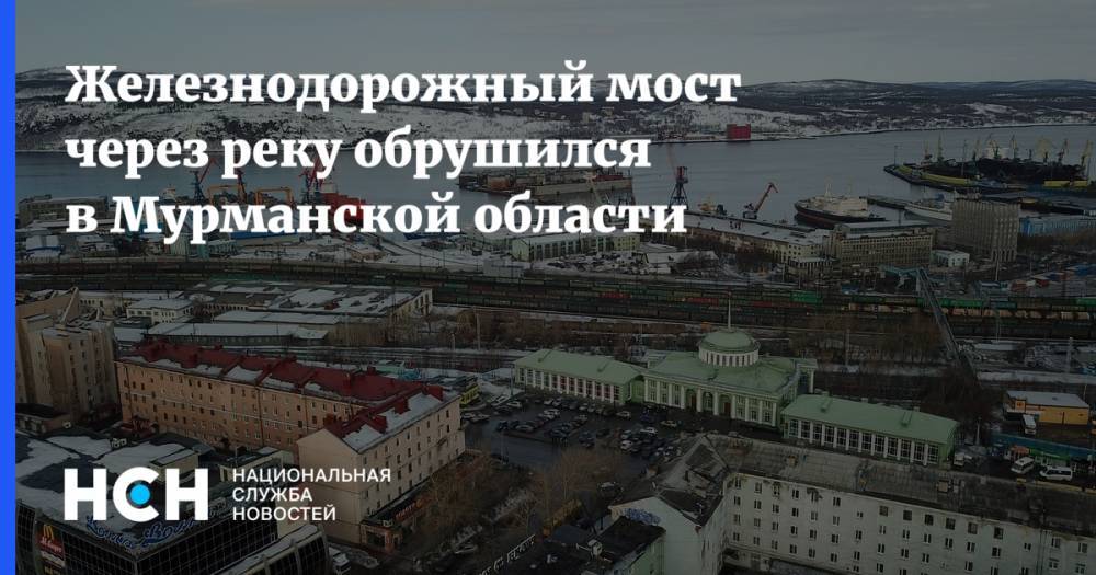 Железнодорожный мост через реку обрушился в Мурманской области - nsn.fm - Москва - Санкт-Петербург - Мурманск - Мурманская обл. - Вологда - Ярославль