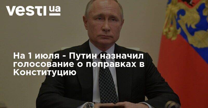 Владимир Путин - Элла Памфилова - На 1 июля - Путин назначил голосование о поправках в Конституцию - vesti.ua - Россия - Конституция