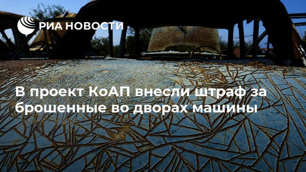 В проект КоАП внесли штраф за брошенные во дворах машины - ria.ru - Москва - Россия
