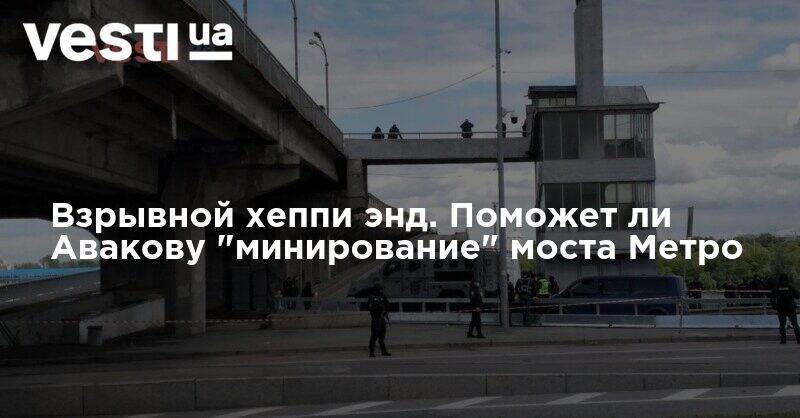 Арсен Аваков - Взрывной хеппи энд. Поможет ли Авакову "минирование" моста Метро - vesti.ua - Киев