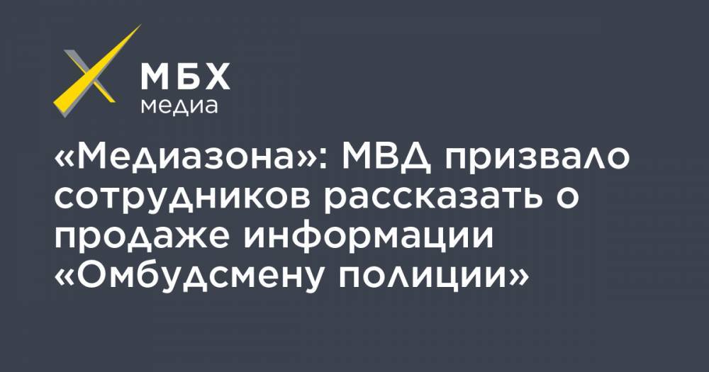Владимир Воронцов - «Медиазона»: МВД призвало сотрудников рассказать о продаже информации «Омбудсмену полиции» - mbk.news - Москва