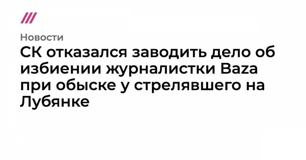 Алексей Михальчик - СК отказался заводить дело об избиении журналистки Baza при обыске у стрелявшего на Лубянке - tvrain.ru