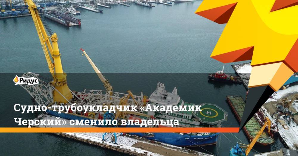 Судно-трубоукладчик «Академик Черский» сменило владельца - ridus.ru - Санкт-Петербург - Самара