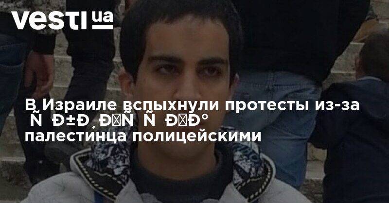 В Израиле вспыхнули протесты из-за убийства палестинца полицейскими - vesti.ua - США - Израиль - Тель-Авив - Палестина - Иерусалим