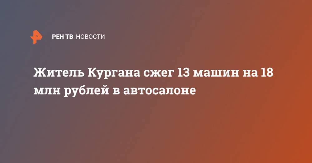 Житель Кургана сжег 13 машин на 18 млн рублей в автосалоне - ren.tv - Россия - Курган - с. Кетово