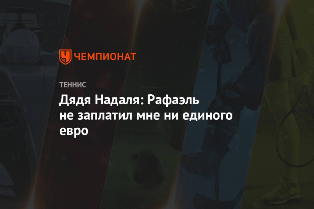 Рафаэль Надаль - Дядя Надаля: Рафаэль не заплатил мне ни единого евро - championat.com - Испания