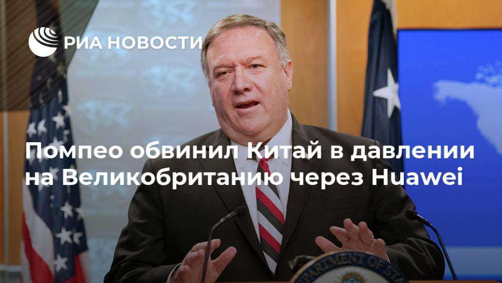 Майк Помпео - Помпео обвинил Китай в давлении на Великобританию через Huawei - ria.ru - Россия - Китай - США - Вашингтон - Англия - Лондон
