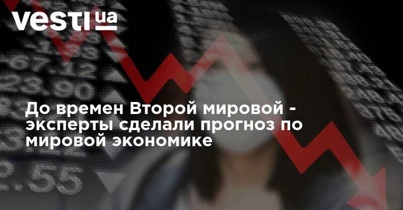До времен Второй мировой - эксперты сделали прогноз по мировой экономике - vesti.ua - Украина