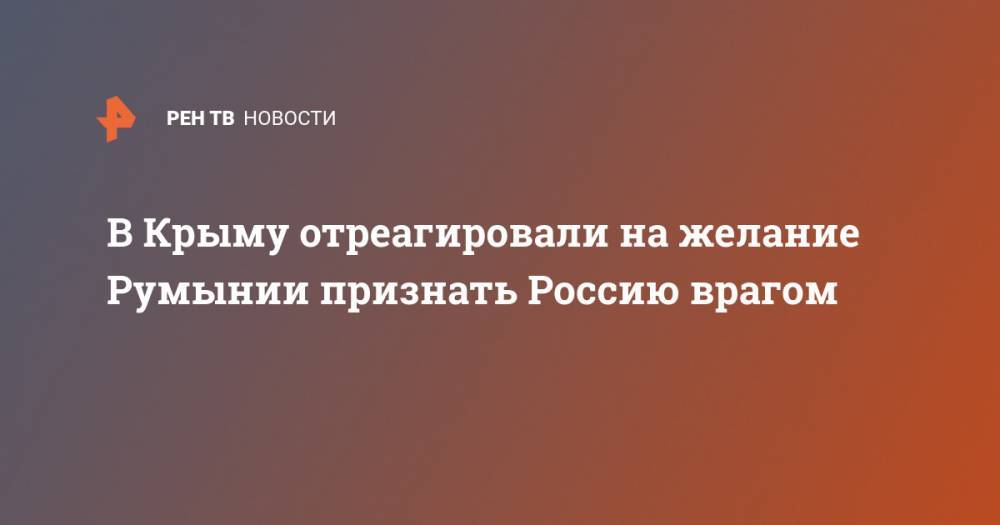 Сергей Цеков - В Крыму отреагировали на желание Румынии признать Россию врагом - ren.tv - Москва - Россия - Крым - Румыния - г. Бухарест