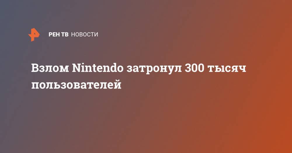 Взлом Nintendo затронул 300 тысяч пользователей - ren.tv - Япония