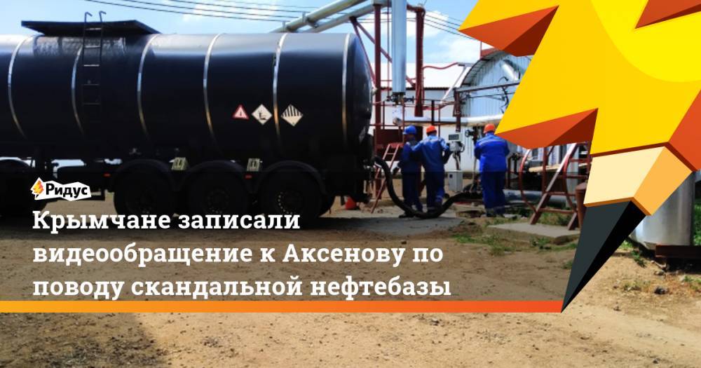 Сергей Аксенов - Крымчане записали видеообращение к Аксенову по поводу скандальной нефтебазы - ridus.ru - Крым