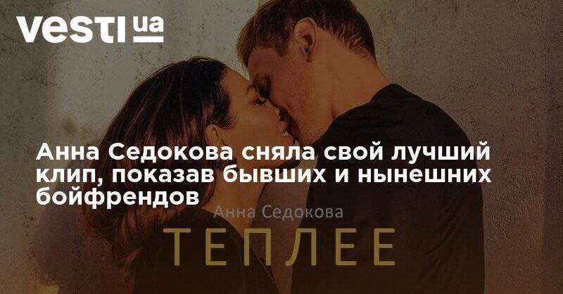 Анна Седокова - Анна Седокова сняла свой лучший клип, показав бывших и нынешних бойфрендов - vesti.ua - Москва - Россия