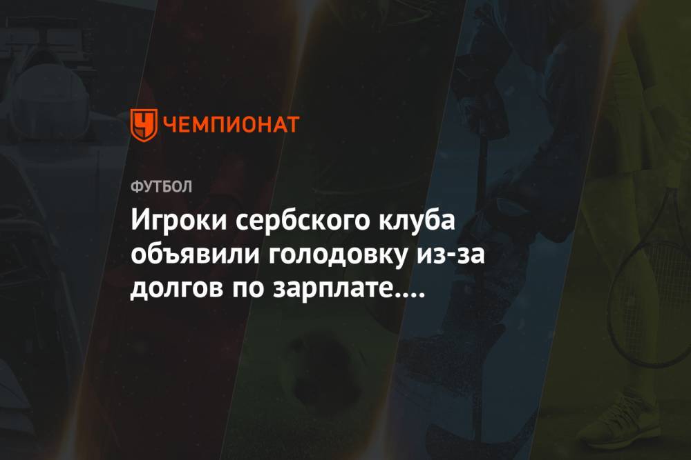 Игроки сербского клуба объявили голодовку из-за долгов по зарплате. Их поддержал Матич - championat.com - Сербия