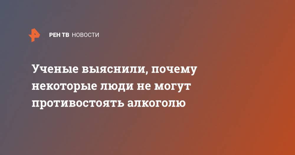 Ученые выяснили, почему некоторые люди не могут противостоять алкоголю - ren.tv - США - Япония