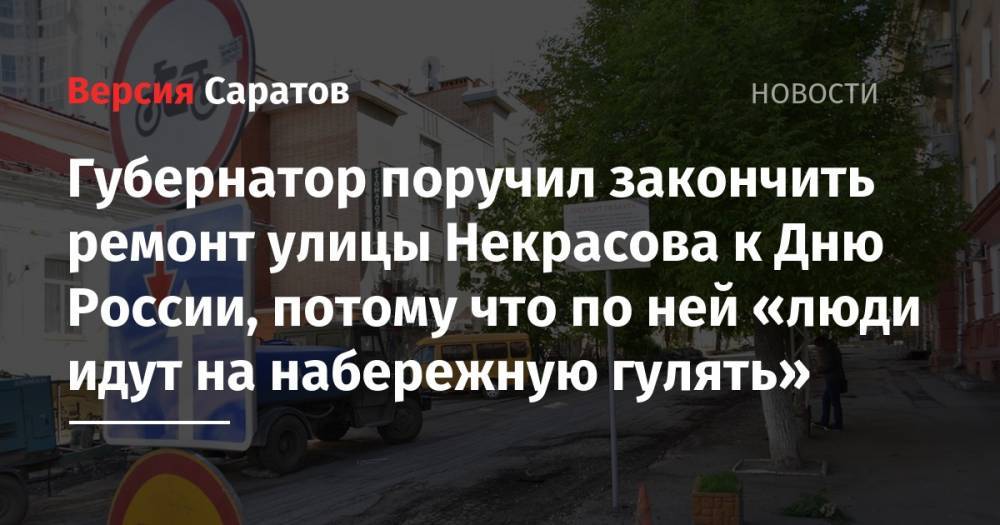 Валерий Радаев - Губернатор поручил закончить ремонт улицы Некрасова к Дню России, потому что по ней «люди идут на набережную гулять» - nversia.ru - Россия