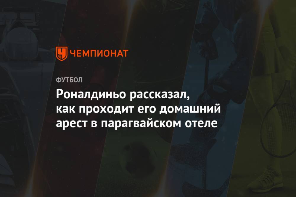 Роналдиньо рассказал, как проходит его домашний арест в парагвайском отеле - championat.com - Бразилия - Парагвай