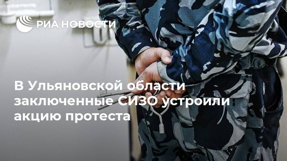 В Ульяновской области заключенные СИЗО устроили акцию протеста - ria.ru - Россия - Самара - Ульяновская