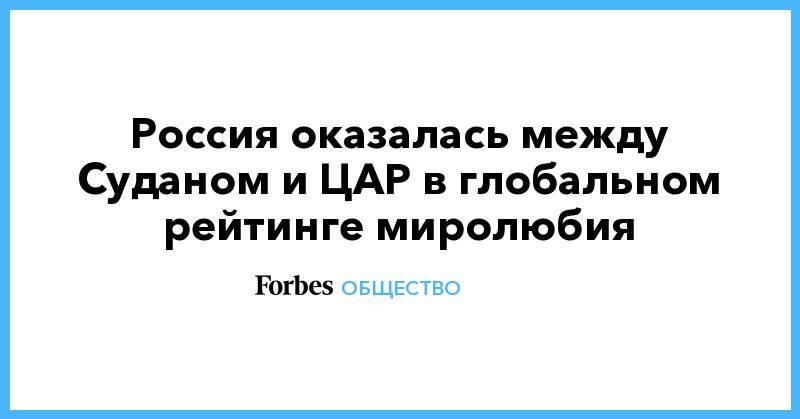 Россия оказалась между Суданом и ЦАР в глобальном рейтинге миролюбия - forbes.ru - Россия - США - Израиль - Франция - Судан