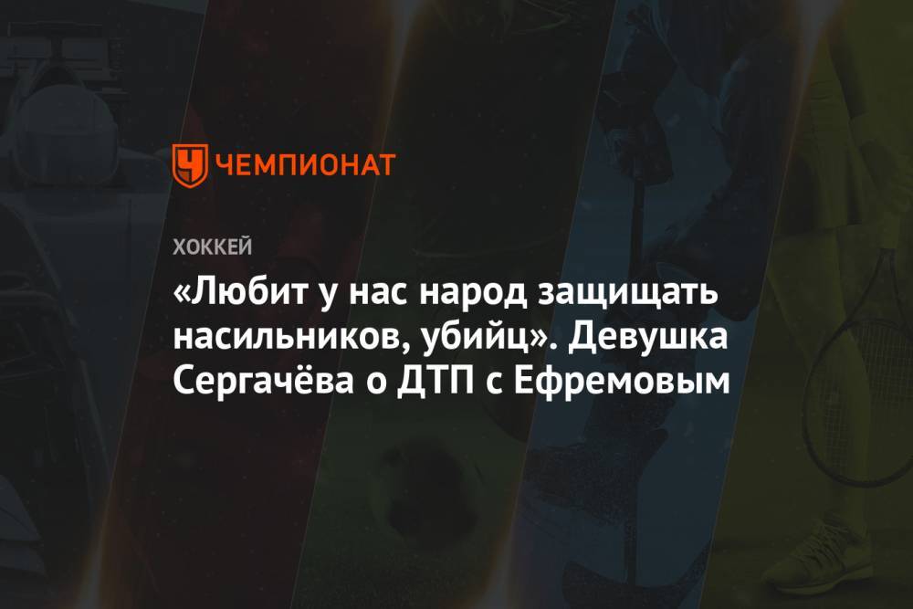 Михаил Ефремов - Михаил Сергачев - «Любит у нас народ защищать насильников, убийц». Девушка Сергачёва — о ДТП с Ефремовым - championat.com - Москва - Россия