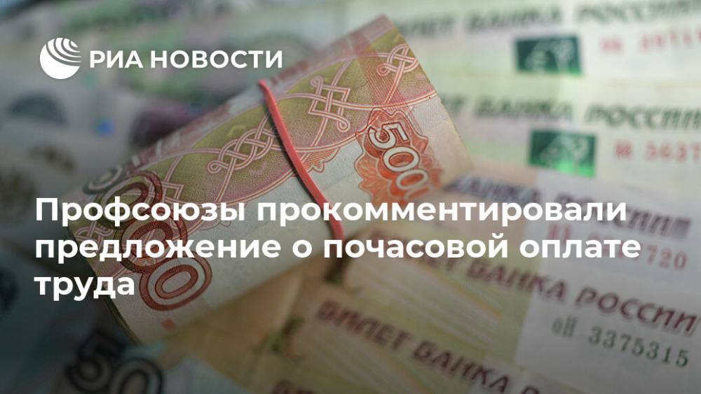 Профсоюзы прокомментировали предложение о почасовой оплате труда - ria.ru - Москва - Россия