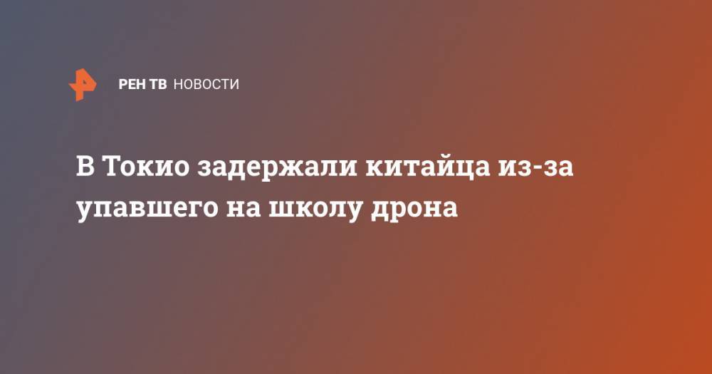 В Токио задержали китайца из-за упавшего на школу дрона - ren.tv - Китай - Токио - Япония - Латвия