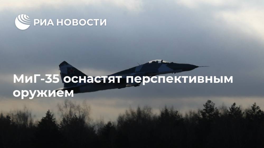 МиГ-35 оснастят перспективным оружием - ria.ru - Москва - Россия