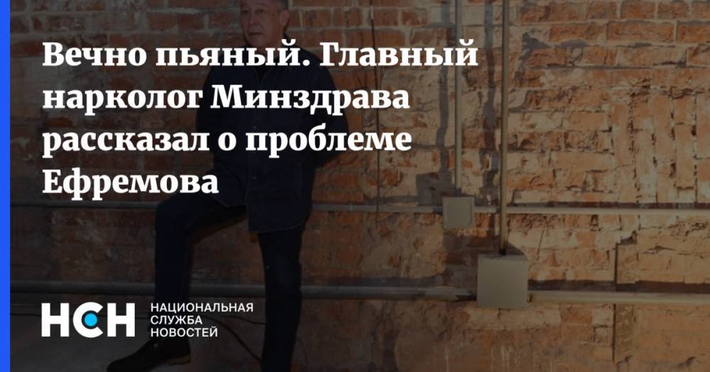 Михаил Ефремов - Евгений Брюн - Вечно пьяный. Главный нарколог Минздрава рассказал о проблеме Ефремова - nsn.fm - Россия