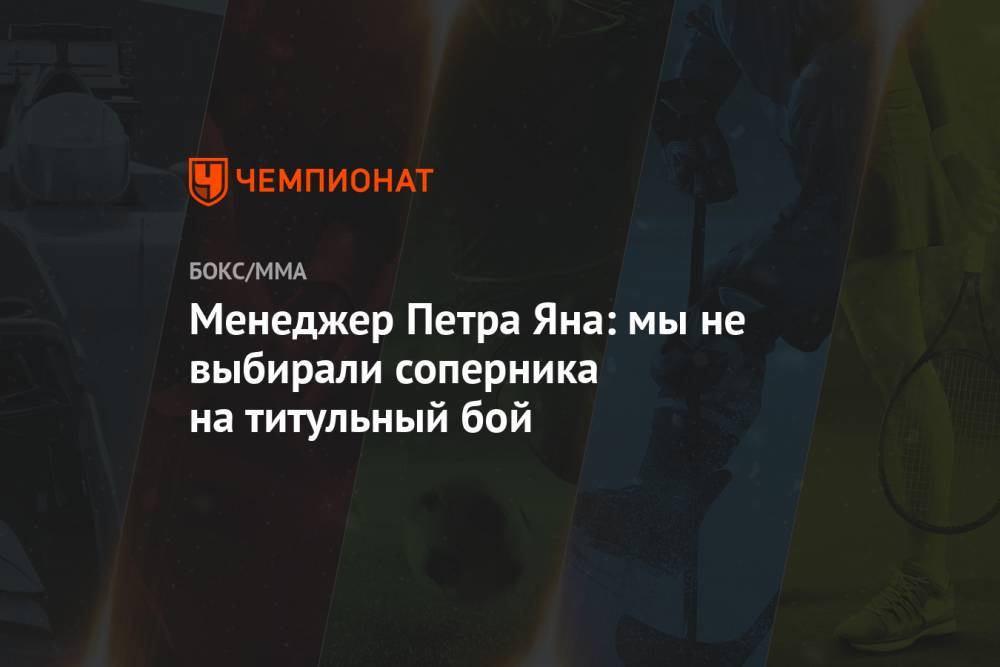 Ян Петр - Жозе Алду - Менеджер Петра Яна: мы не выбирали соперника на титульный бой - championat.com - Россия - Абу-Даби