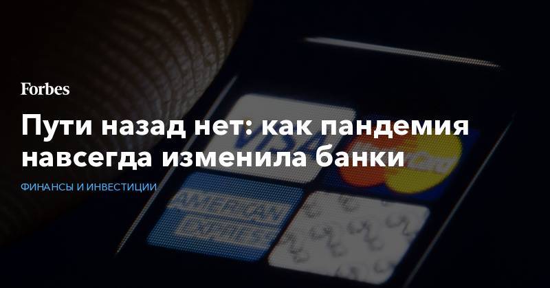 Пути назад нет: как пандемия навсегда изменила банки - forbes.ru