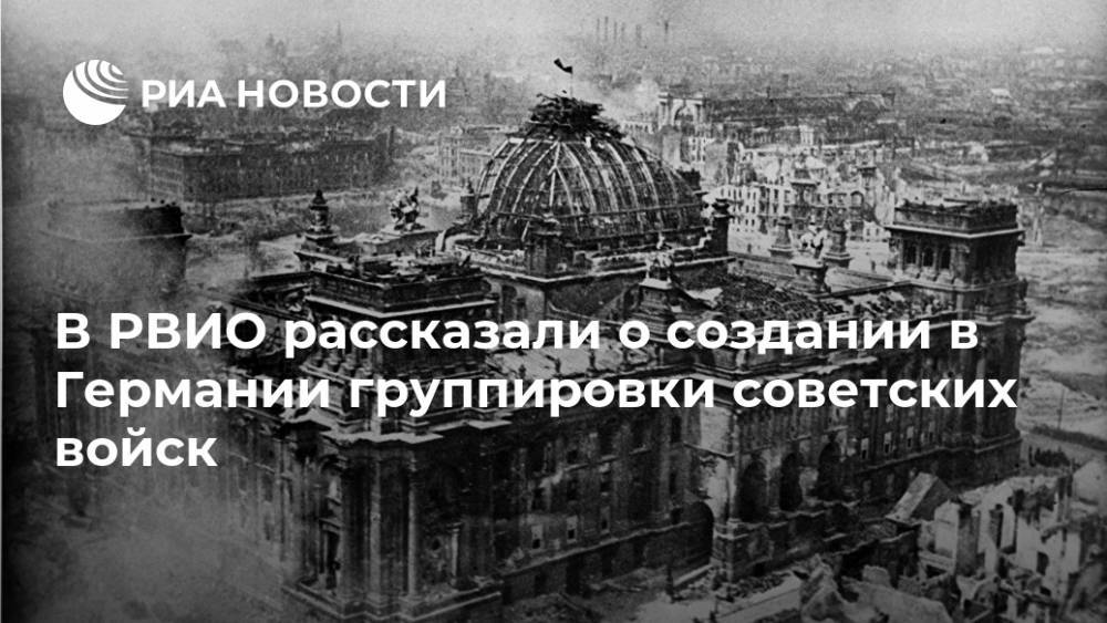 В РВИО рассказали о создании в Германии группировки советских войск - ria.ru - Москва - Россия - Белоруссия - Германия - Берлин
