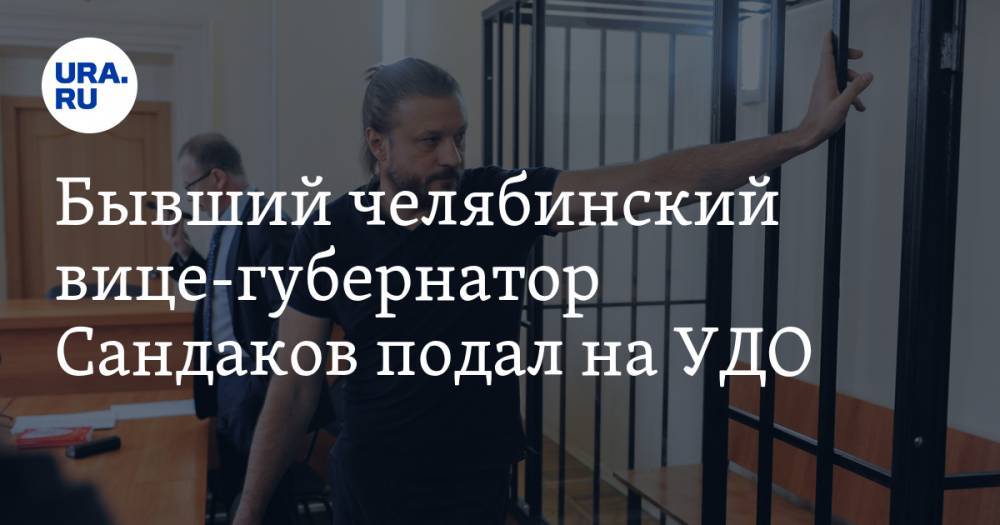 Бывший челябинский вице-губернатор Сандаков подал на УДО - ura.news - Челябинская обл. - Оренбург - Челябинск