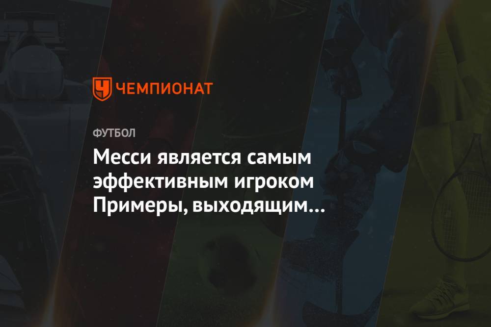 Лионель Месси - Месси является самым эффективным игроком Примеры, выходящим на замену - championat.com - Испания