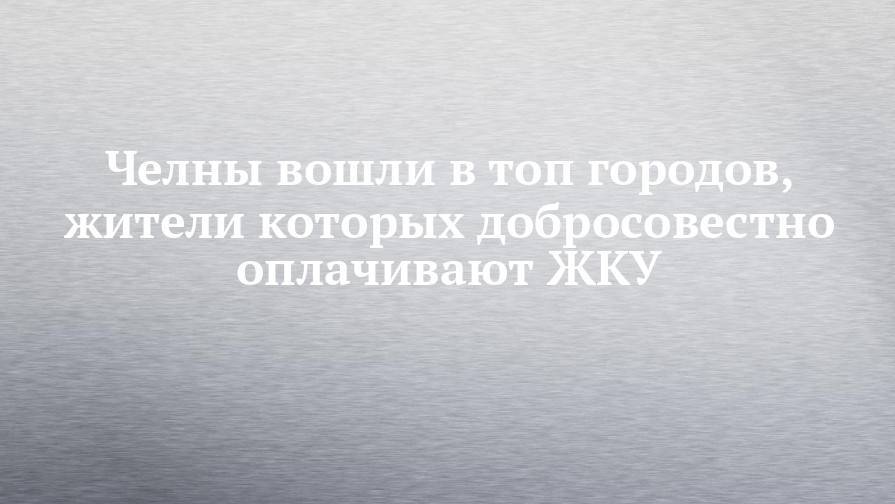Челны вошли в топ городов, жители которых добросовестно оплачивают ЖКУ - chelny-izvest.ru - Россия - Екатеринбург - Новосибирск - Уфа - Челябинск - Орел - Казань - Волгоград - Владивосток - Тольятти