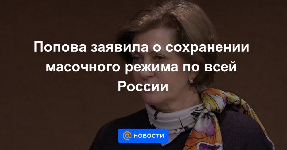 Геннадий Онищенко - Попова заявила о сохранении масочного режима по всей России - news.mail.ru - Москва - Россия
