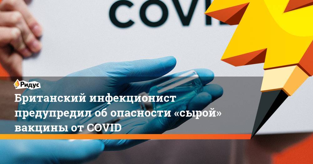 Британский инфекционист предупредил обопасности «сырой» вакцины отCOVID - ridus.ru - Англия - Лондон